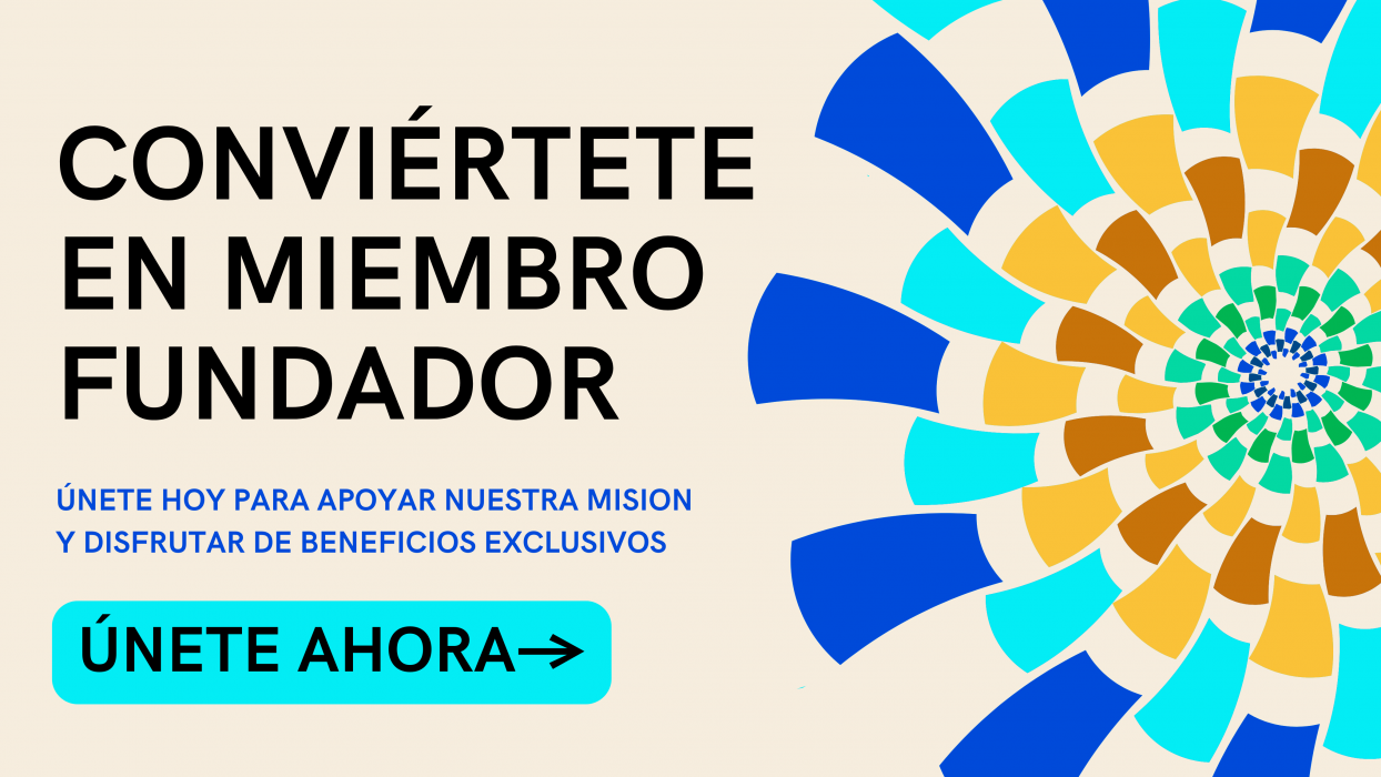 Conviertete en miembro fundador. Unete hoy para apoyar nuestra mission y disfrutar de beneficios exclusivos. Unete Ahora.