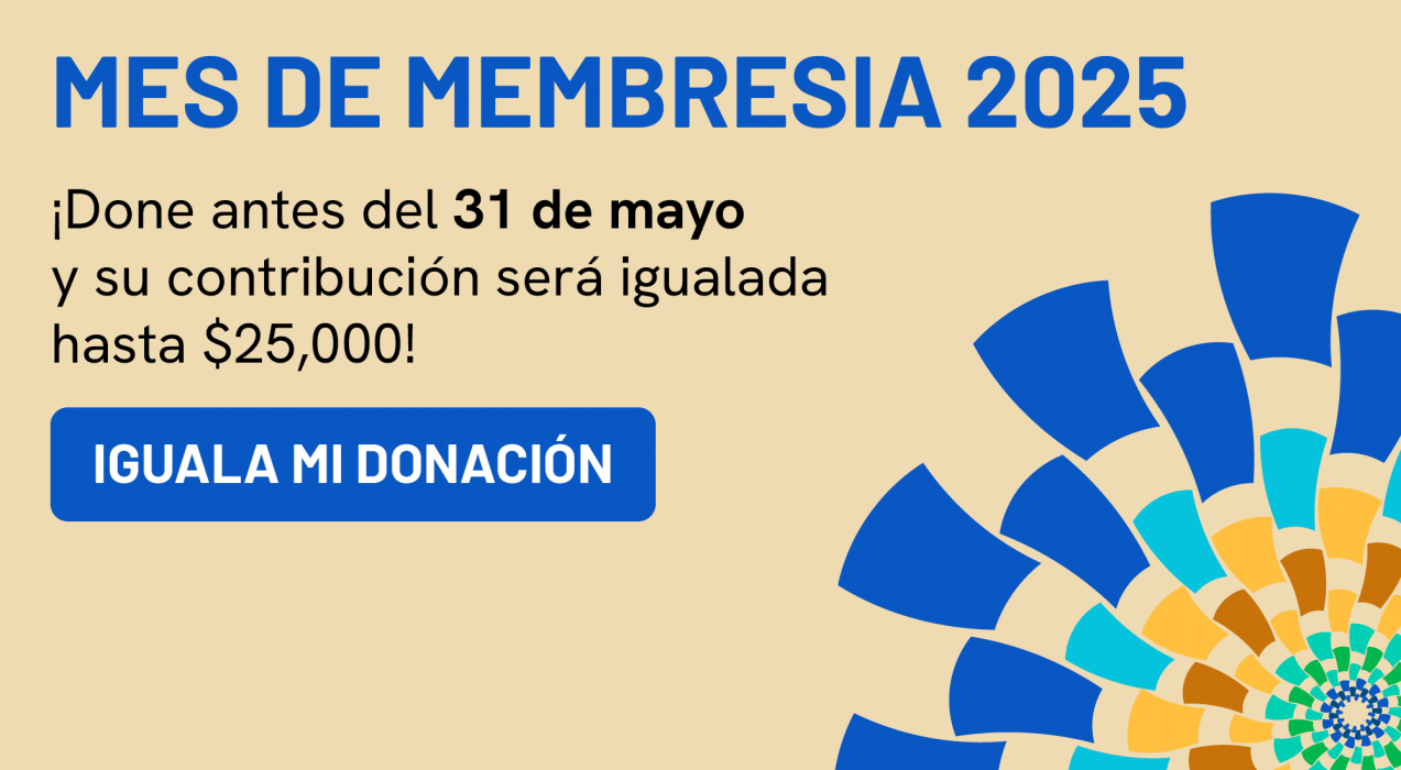 Mes de Membresia 2025. Done antes del 31 de mayo y su contribución sera igualada hasta $25,000! Iguala mi Donación 